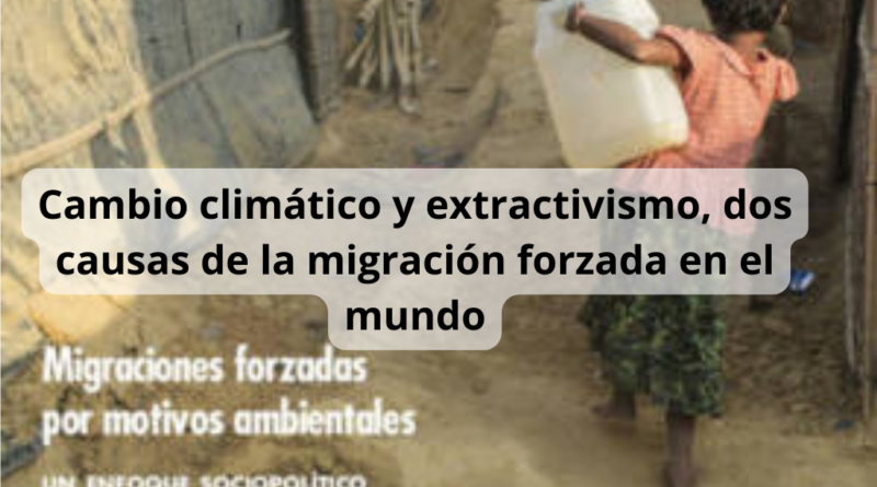 Cambio climático y extractivismo, dos causas de la migración forzada en el mundo