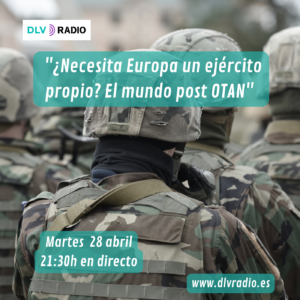 Martes 28/04 a las 21:30h. "¿Necesita Europa un ejército propio? El mundo post OTAN"